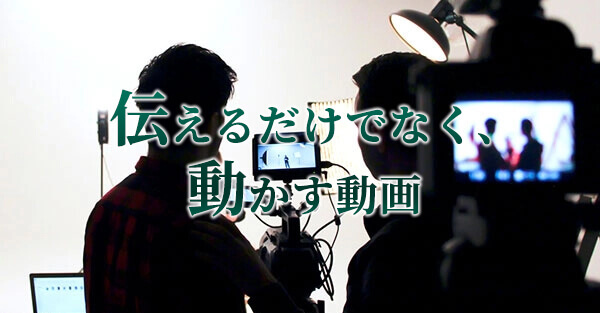 伝えるだけでなく。動かす動画