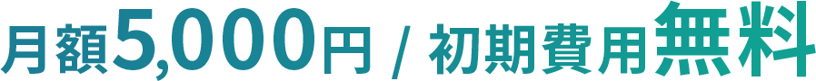 月額5,000円 / 初期費用無料