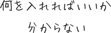 何を入れればいいか分からない