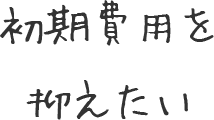 初期費用を抑えたい