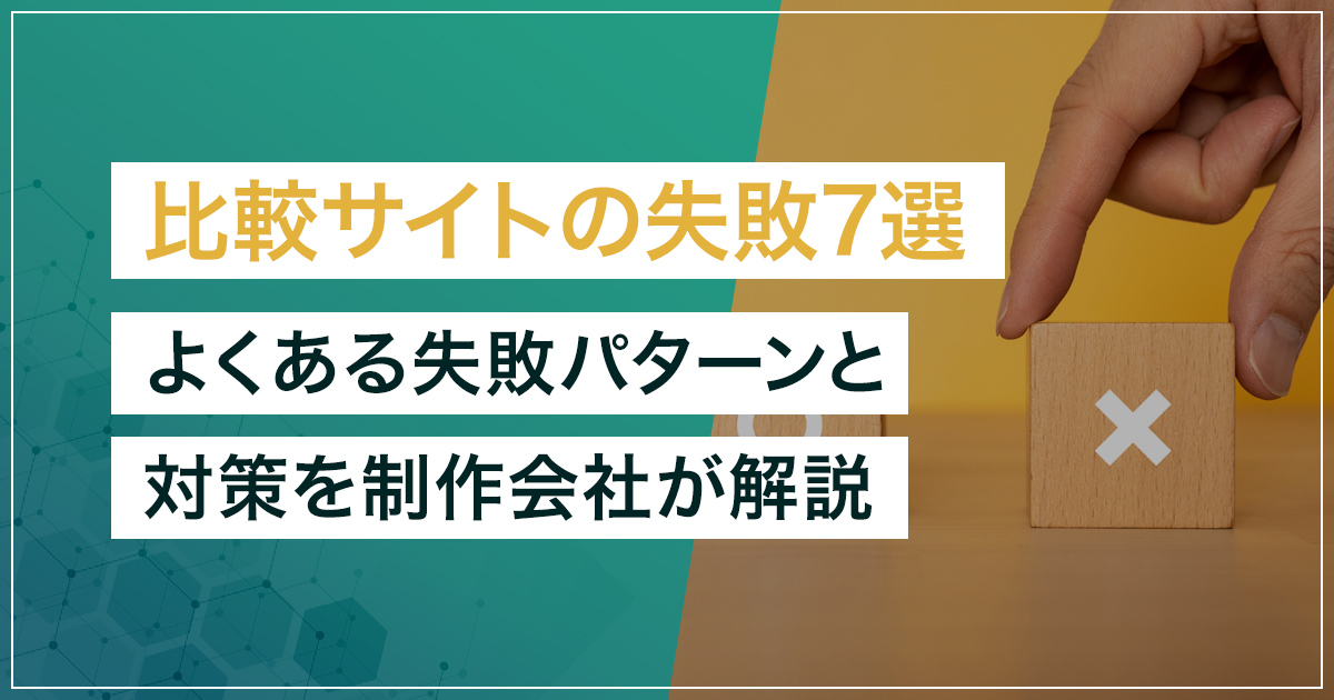 【失敗事例】比較サイトで失敗する7つのパターンと対策｜制作会社が実例から解説